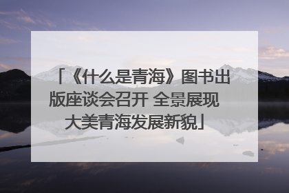 《什么是青海》图书出版座谈会召开 全景展现大美青海发展新貌