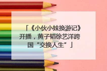 《小伙小妹换游记》开播，黄子韬徐艺洋跨国“交换人生”