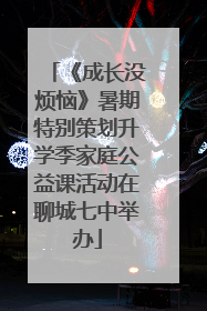《成长没烦恼》暑期特别策划升学季家庭公益课活动在聊城七中举办