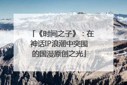 《时间之子》：在神话IP浪潮中突围的国漫原创之光
