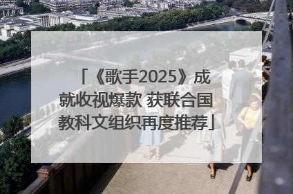 《歌手2025》成就收视爆款 获联合国教科文组织再度推荐