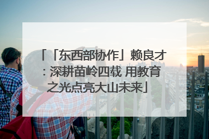「东西部协作」赖良才：深耕苗岭四载 用教育之光点亮大山未来