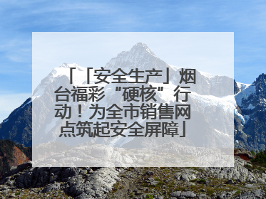 「安全生产」烟台福彩“硬核”行动！为全市销售网点筑起安全屏障