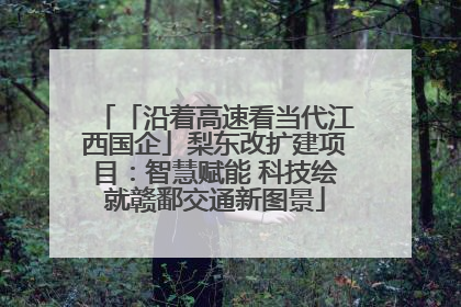 「沿着高速看当代江西国企」梨东改扩建项目：智慧赋能 科技绘就赣鄱交通新图景