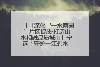 「深化‘一水两园’片区提质·打造山水相融品质城市」宁远：守护一江碧水 共享幸福河湖