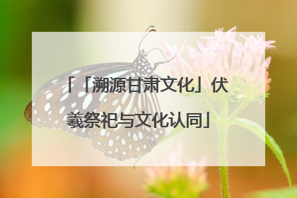 「溯源甘肃文化」伏羲祭祀与文化认同