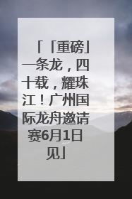 「重磅」一条龙，四十载，耀珠江！广州国际龙舟邀请赛6月1日见