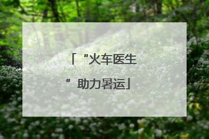 “火车医生”助力暑运
