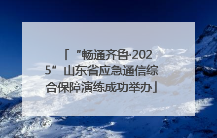 “畅通齐鲁·2025”山东省应急通信综合保障演练成功举办