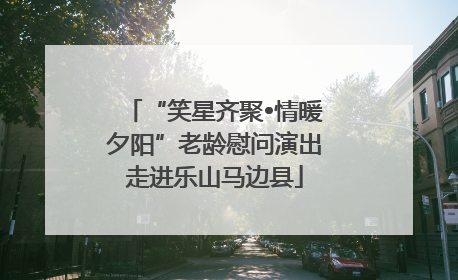 “笑星齐聚•情暖夕阳”老龄慰问演出走进乐山马边县