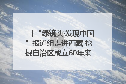 “绿镜头·发现中国”报道组走进西藏 挖掘自治区成立60年来生动气象故事