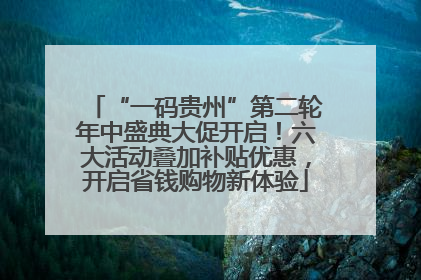 “一码贵州”第二轮年中盛典大促开启！六大活动叠加补贴优惠，开启省钱购物新体验