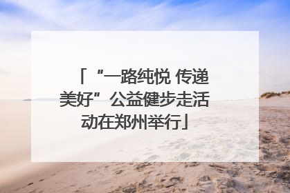 “一路纯悦 传递美好”公益健步走活动在郑州举行