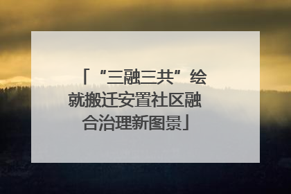 “三融三共”绘就搬迁安置社区融合治理新图景