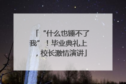 “什么也锤不了我”！毕业典礼上，校长激情演讲