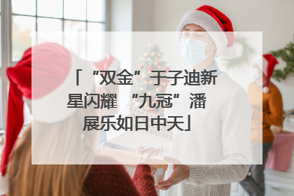 “双金”于子迪新星闪耀 “九冠”潘展乐如日中天
