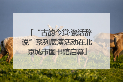 “古韵今赏·瓷话辞说”系列展演活动在北京城市图书馆启幕