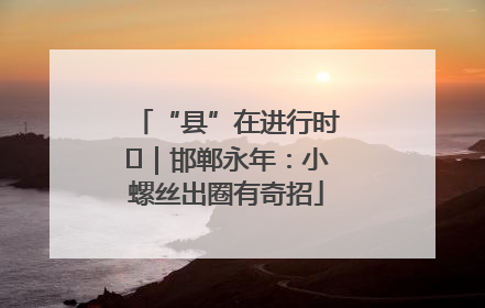 “县”在进行时⑬｜邯郸永年：小螺丝出圈有奇招