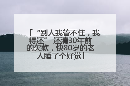 “别人我管不住，我得还” 还清30年前的欠款，快80岁的老人睡了个好觉