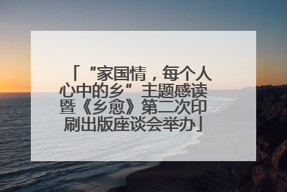 “家国情，每个人心中的乡”主题感读暨《乡愈》第二次印刷出版座谈会举办