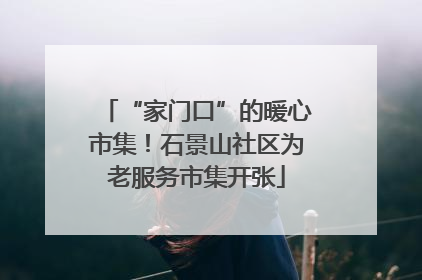 “家门口”的暖心市集！石景山社区为老服务市集开张
