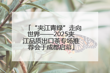 “夹江青绿”走向世界——2025夹江品质出口茶专场推荐会于成都启幕