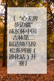 “心无界 步边疆”成长杯中国·吉林第二届边境马拉松系列赛（通化站）开赛