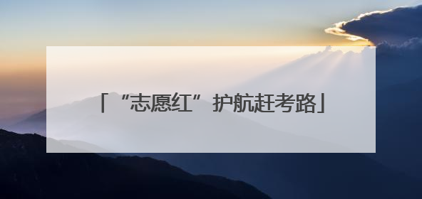 “志愿红”护航赶考路