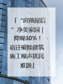 “房前屋后”净美家园｜降噪30%！宿迁破除建筑施工噪声扰民难题
