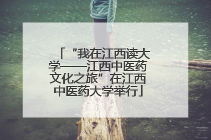 “我在江西读大学——江西中医药文化之旅”在江西中医药大学举行