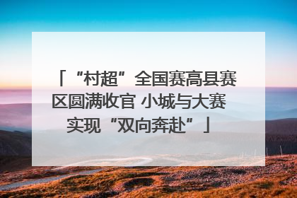 “村超”全国赛高县赛区圆满收官 小城与大赛实现“双向奔赴”