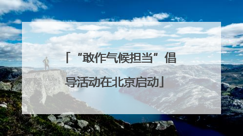 “敢作气候担当”倡导活动在北京启动