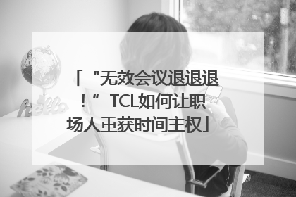 “无效会议退退退！”TCL如何让职场人重获时间主权