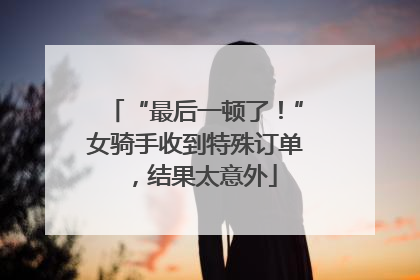 “最后一顿了！”女骑手收到特殊订单，结果太意外