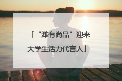 “潍有尚品”迎来大学生活力代言人