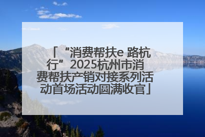 “消费帮扶e 路杭行”2025杭州市消费帮扶产销对接系列活动首场活动圆满收官