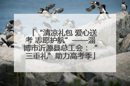 “清凉礼包 爱心送考 志愿护航”——淄博市沂源县总工会：“三重礼”助力高考季