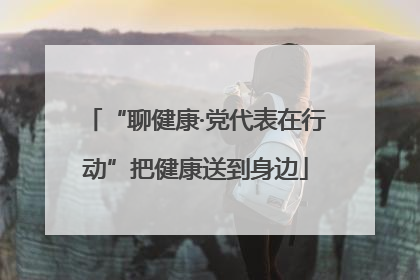 “聊健康·党代表在行动”把健康送到身边