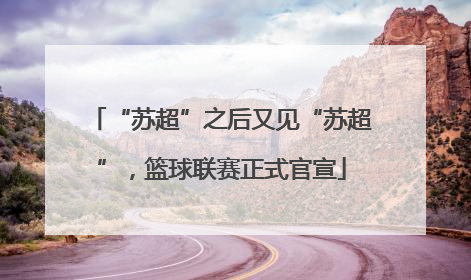 “苏超”之后又见“苏超”，篮球联赛正式官宣