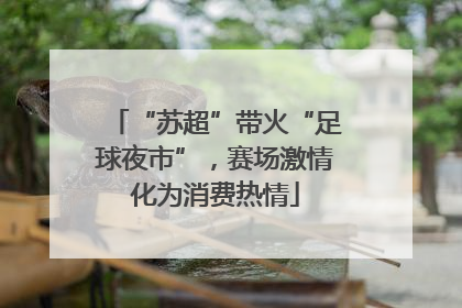 “苏超”带火“足球夜市”，赛场激情化为消费热情