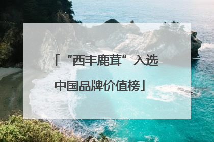 “西丰鹿茸”入选中国品牌价值榜
