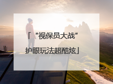“视保员大战” 护眼玩法超酷炫