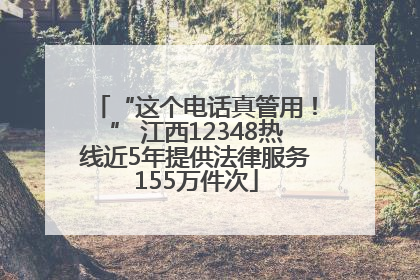 “这个电话真管用！” 江西12348热线近5年提供法律服务155万件次