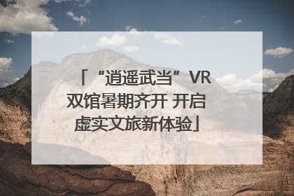 “逍遥武当”VR双馆暑期齐开 开启虚实文旅新体验