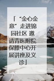 “金心金意”走进锦园社区 邀请青医附院保膝中心开展讲座及义诊