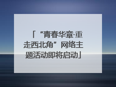 “青春华章·重走西北角”网络主题活动即将启动