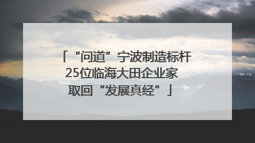 “问道”宁波制造标杆 25位临海大田企业家取回“发展真经”
