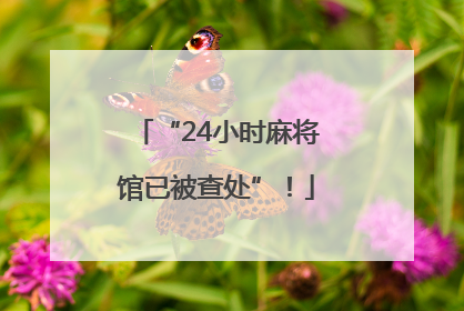 “24小时麻将馆已被查处”！