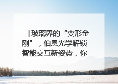玻璃界的“变形金刚”，伯恩光学解锁智能交互新姿势，你get了吗？