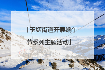 玉塘街道开展端午节系列主题活动